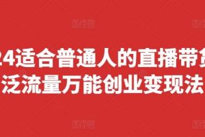 2024适合普通人的直播带货，泛流量万能创业变现法，上手快、落地快、起号快、变现快(更新8月)