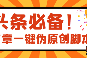 【头条必备】最新文章自动伪原创脚本，百分百过原创【脚本+详细教程】